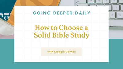 Going Deeper Daily: How to Choose a Solid Bible Study with Maggie Combs