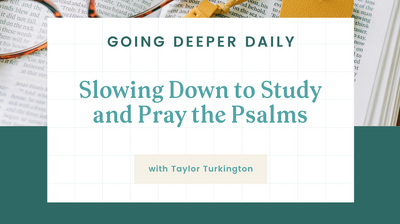 Going Deeper Daily: Slowing down to study and pray the Psalms with Taylor Turkington