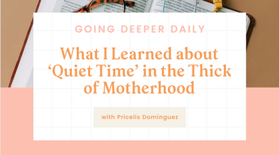 Going Deeper Daily: What I learned about ‘quiet time’ in the thick of motherhood with Pricelis Dominguez